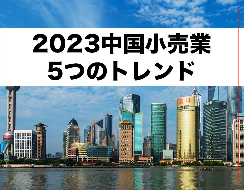 2023年の中国小売業を形成する5つのトレンド